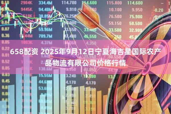 658配资 2025年9月12日宁夏海吉星国际农产品物流有限公司价格行情