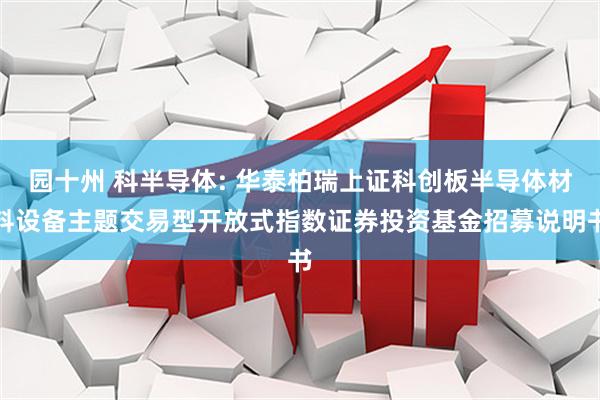 园十州 科半导体: 华泰柏瑞上证科创板半导体材料设备主题交易型开放式指数证券投资基金招募说明书