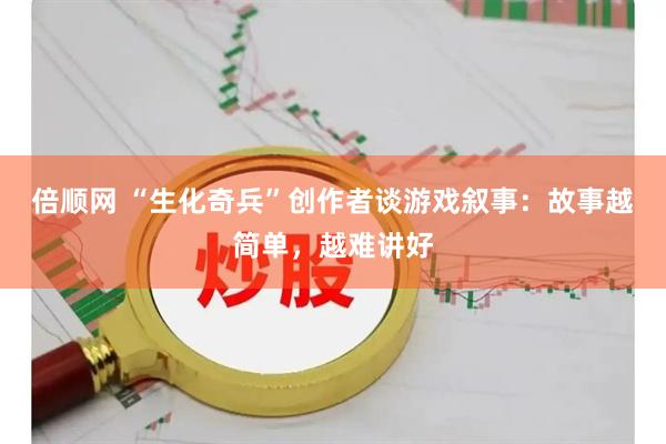 倍顺网 “生化奇兵”创作者谈游戏叙事：故事越简单，越难讲好