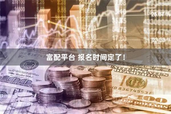 富配平台 报名时间定了！