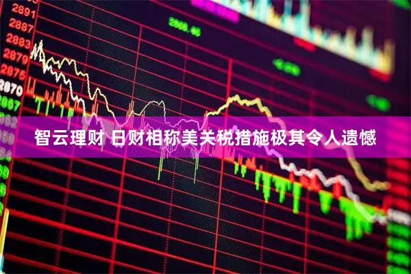 智云理财 日财相称美关税措施极其令人遗憾