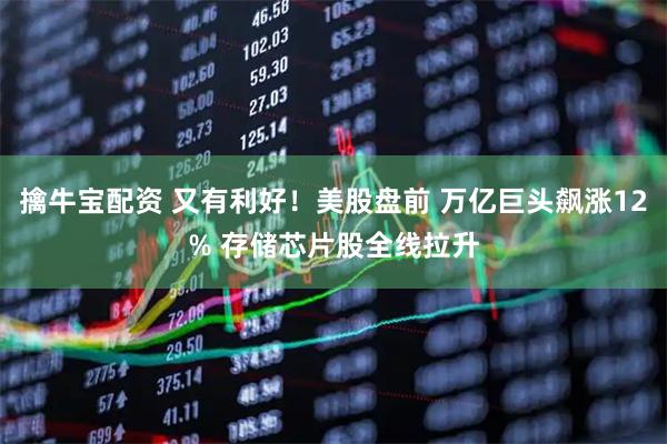 擒牛宝配资 又有利好！美股盘前 万亿巨头飙涨12% 存储芯片股全线拉升